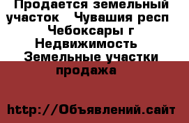 Продается земельный участок - Чувашия респ., Чебоксары г. Недвижимость » Земельные участки продажа   
